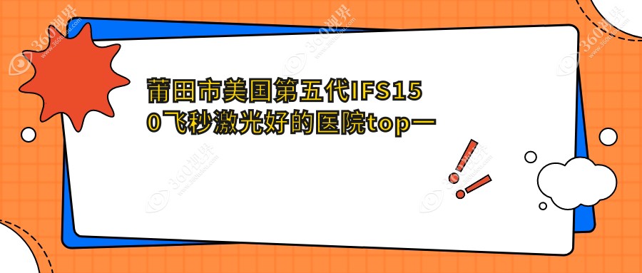 莆田市美国第五代IFS150飞秒激光好的医院top一出炉:华厦