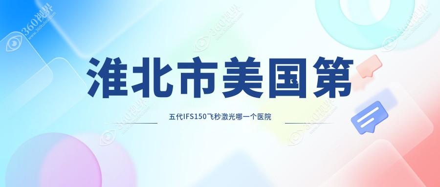 淮北市美国第五代IFS150飞秒激光哪一个医院好？精挑一家