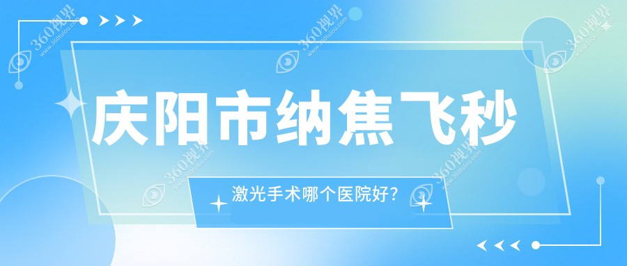 庆阳市纳焦飞秒激光手术哪个医院好？2024排行:毕节视康眼