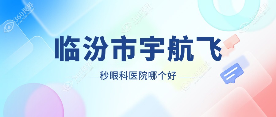 临汾市宇航飞秒医院哪个好？洛基、，附价格表