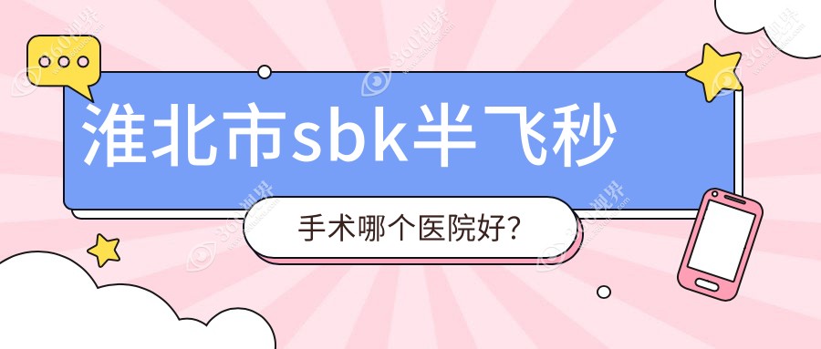 淮北市sbk半飞秒手术哪个医院好？2024排行榜:爱尔//等入