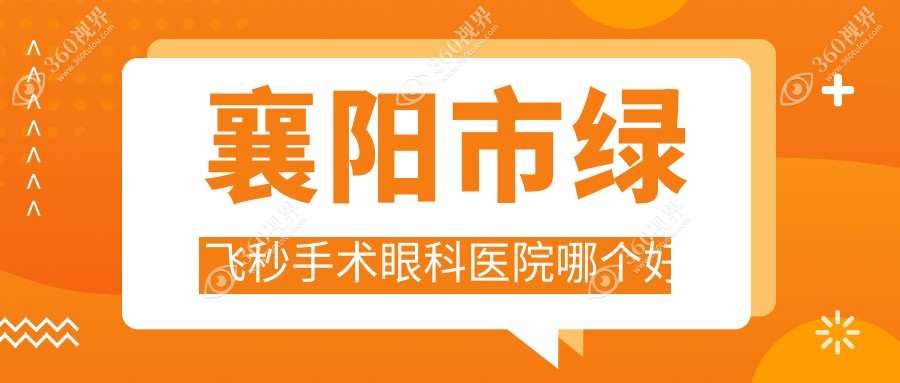 襄阳市绿飞秒手术医院哪个好？艾格、，再附价格表