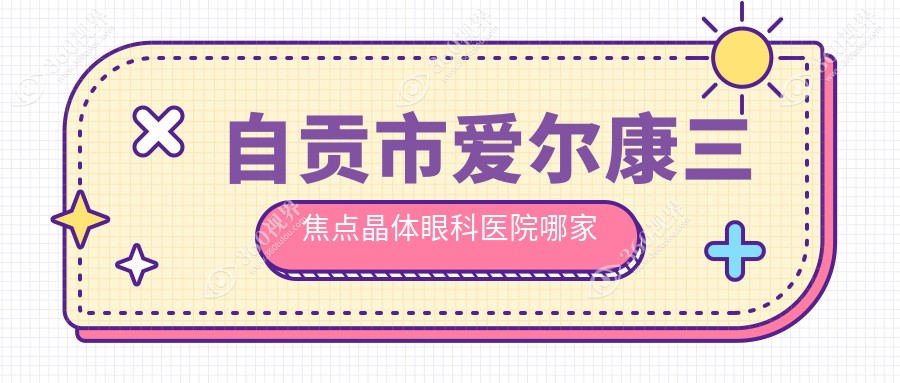 自贡市爱尔康三焦点晶体哪家好？自贡市眼科医院排名爱尔||