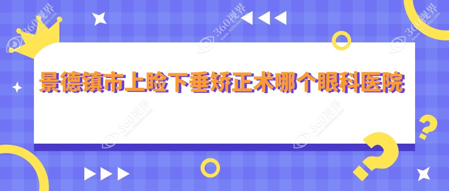 景德镇市上睑下垂矫正术哪个医院好还不贵？爱尔眼科/好还