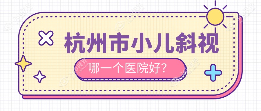 杭州市小儿斜视哪一个医院好？朝聚眼科、友华普惠、茗视