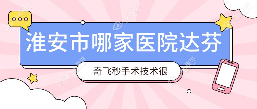 淮安市哪家医院达芬奇飞秒手术技术很好？精选一家热门医