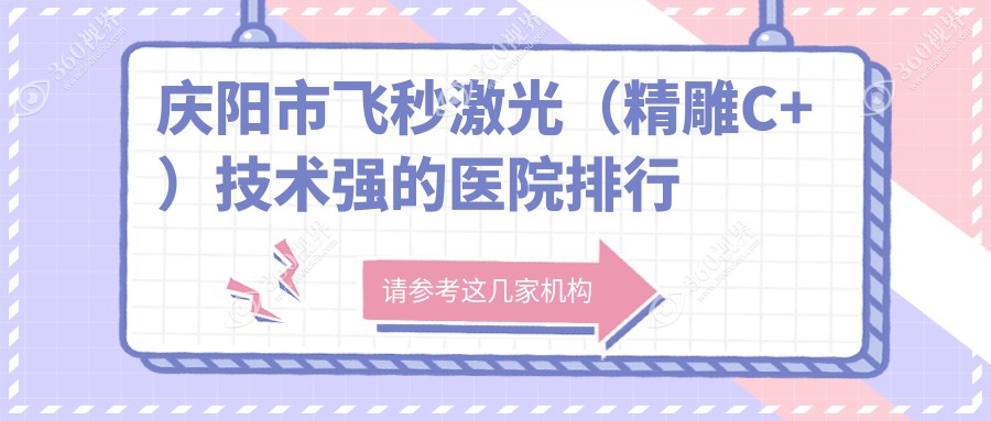 发布！庆阳市飞秒激光（精雕C+）技术强的医院排行|前一名