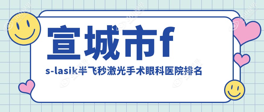 宣城市fs-lasik半飞秒激光手术哪家医院较好？人气排行前1