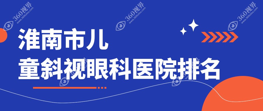 淮南市儿童斜视医院排名榜:/和医院推荐