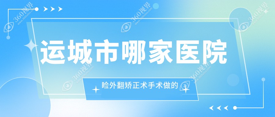 运城市哪家医院睑外翻矫正术手术做的好？新版运城市睑外