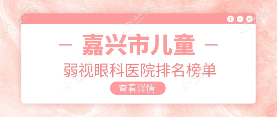 嘉兴市儿童弱视眼科医院排名榜单揭秘(爱尔眼科实力口碑比