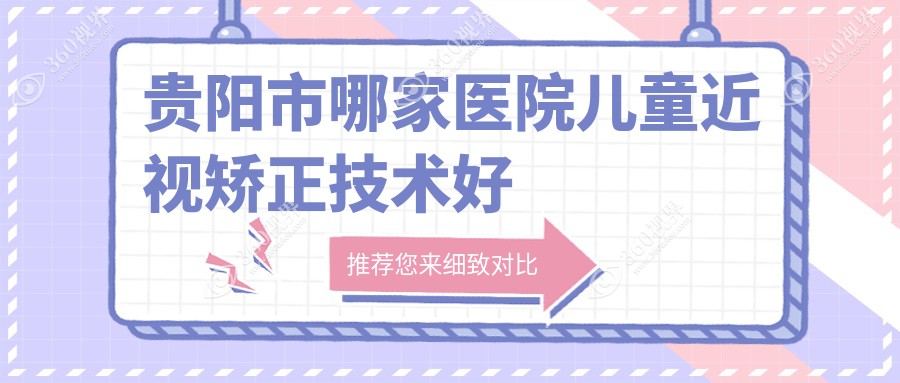 贵阳市哪家医院儿童近视矫正技术好？盘点5家热门医院,附