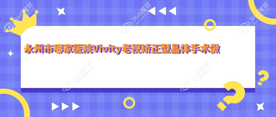 永州市哪家医院Vivity老视矫正型晶体手术做的很不错？全