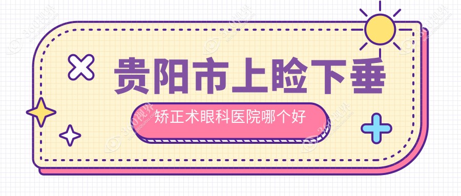 贵阳市上睑下垂矫正术医院哪个好？康视/阳明眼科，附价格