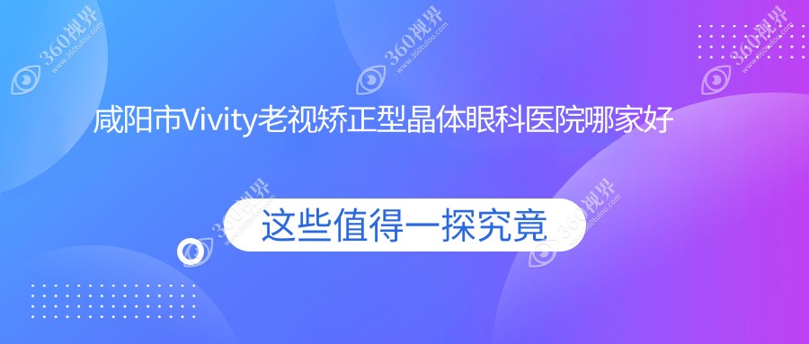 咸阳市Vivity老视矫正型晶体眼科医院哪家好？咸阳市推荐