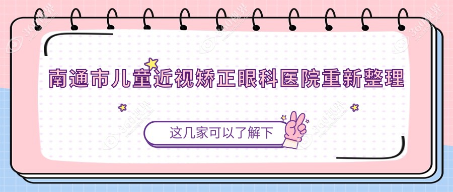 南通市儿童近视矫正眼科医院重新整理前2测评,汇总本地这2