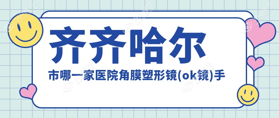 齐齐哈尔市哪一家医院角膜塑形镜(ok镜)手术做的好？全新