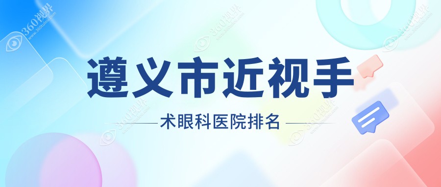 遵义市近视手术医院排名:恒爱眼科做靠谱