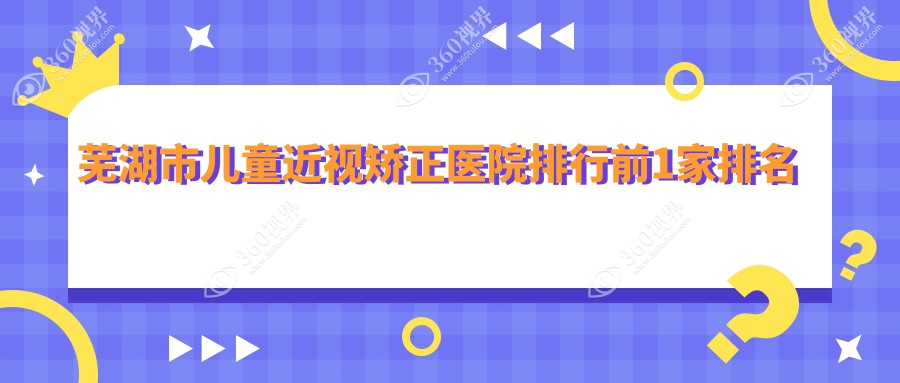芜湖市儿童近视矫正医院排行前1家排名榜单总览、爱尔眼科