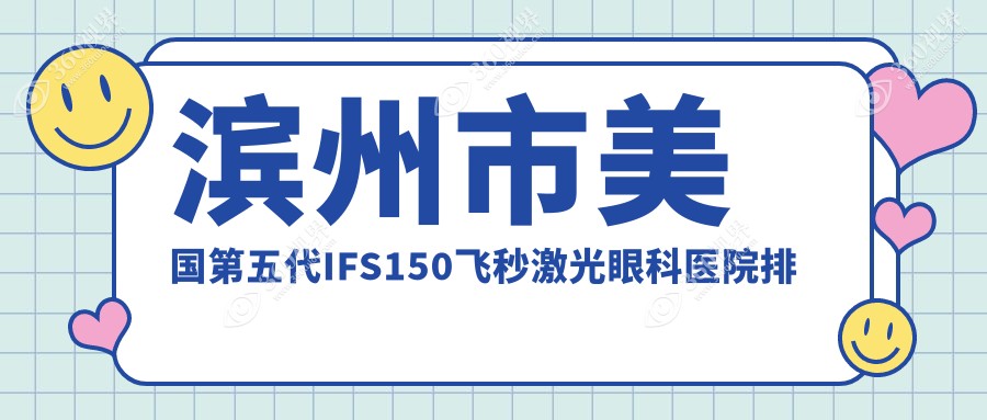 滨州市美国第五代IFS150飞秒激光好的医院排名:美国第五代