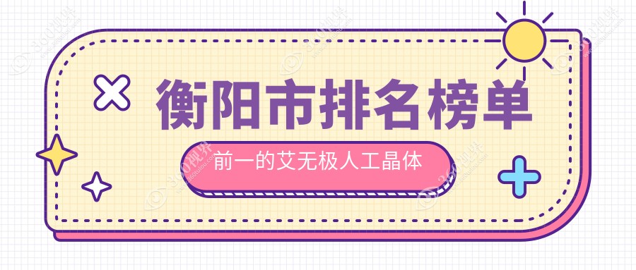 衡阳市排名榜单前一的艾无极人工晶体医院名单公布(推荐衡