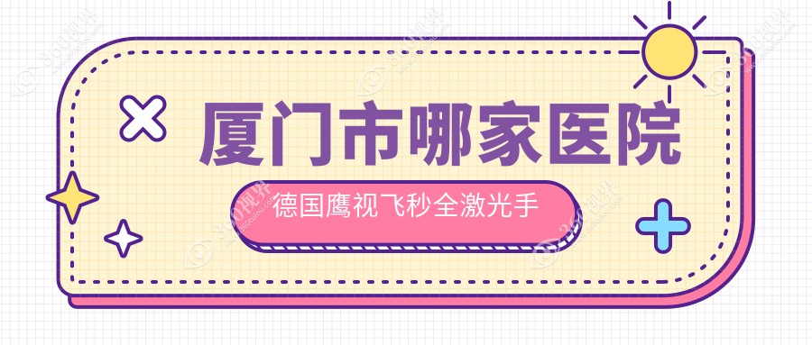 厦门市哪家医院德国鹰视飞秒全激光手术做的不错？新版厦