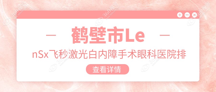 鹤壁市LenSx飞秒激光白内障手术哪家医院较好？人气排行前
