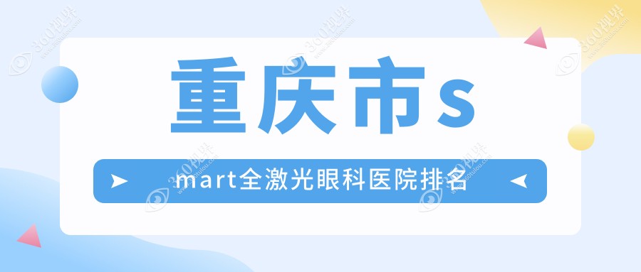 重庆市smart全激光哪家医院较好？人气排行前10，南坪爱尔