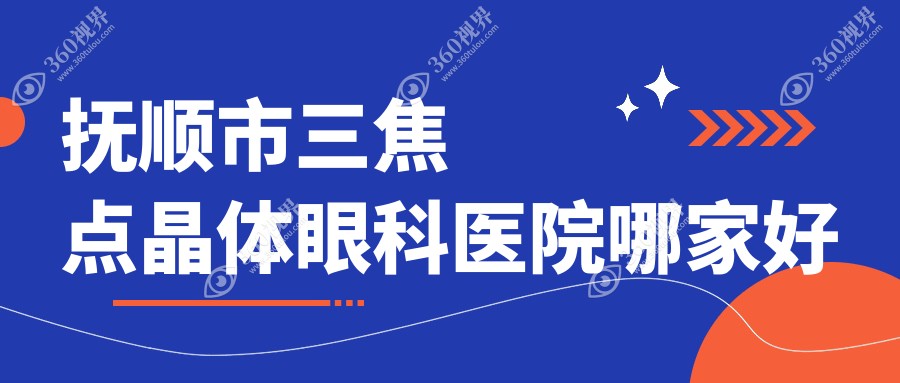 抚顺市三焦点晶体哪家好？抚顺市眼科医院排名海睿//