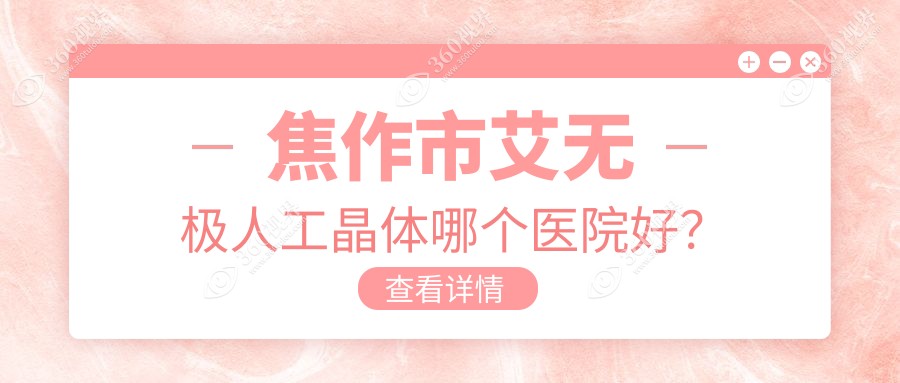 焦作市艾无极人工晶体哪个医院好？2024排名:仁人和眼科、