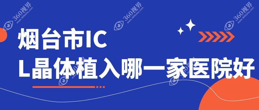 烟台市ICL晶体植入哪一家医院好？眼科医院、声誉评价费用