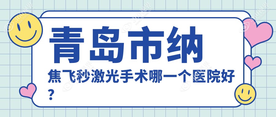 青岛市纳焦飞秒激光手术哪一个医院好？福柏、中青大有限