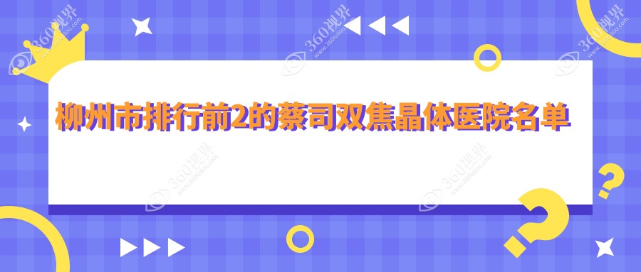 柳州市排行前2的蔡司双焦晶体医院名单出炉(推荐柳州市蔡