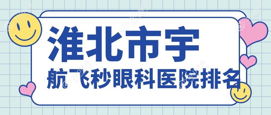 淮北市宇航飞秒医院排名前1:爱尔|宇航飞秒很不错