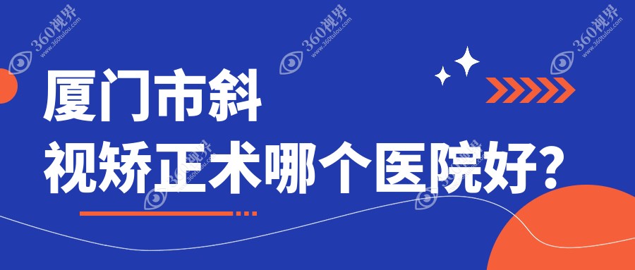 厦门市斜视矫正术哪个医院好？硬实力口碑相对比:桀视、、