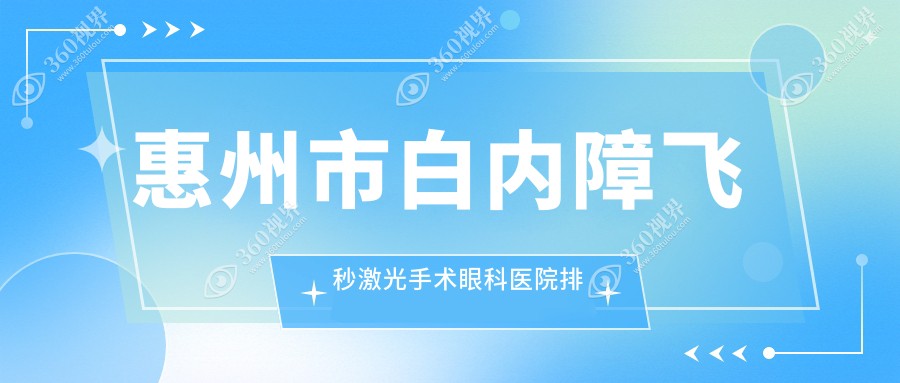 惠州市白内障飞秒激光手术哪家医院较好？人气排行前4，希