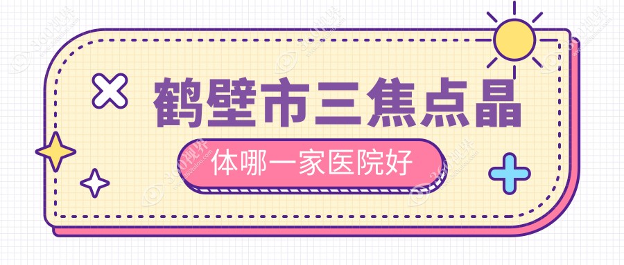 鹤壁市三焦点晶体哪一家医院好？眼科医院、人气测评费用
