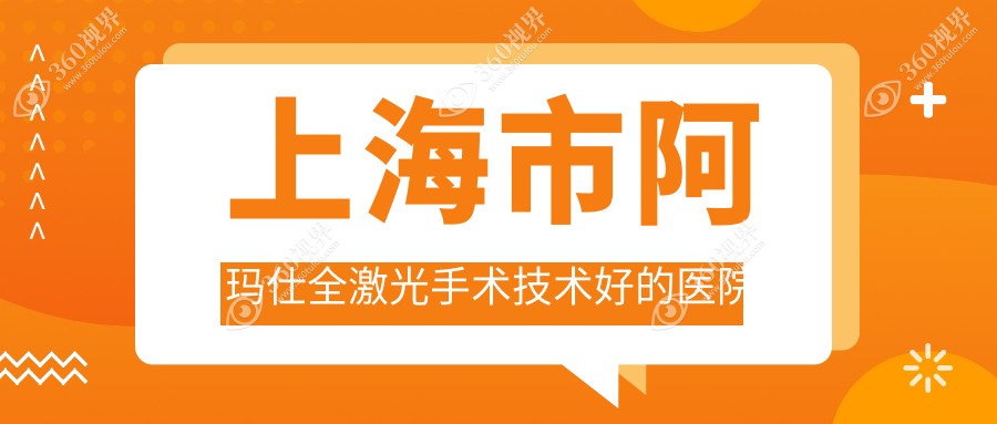 揭晓！上海市阿玛仕全激光手术技术好的医院排行|前十名详