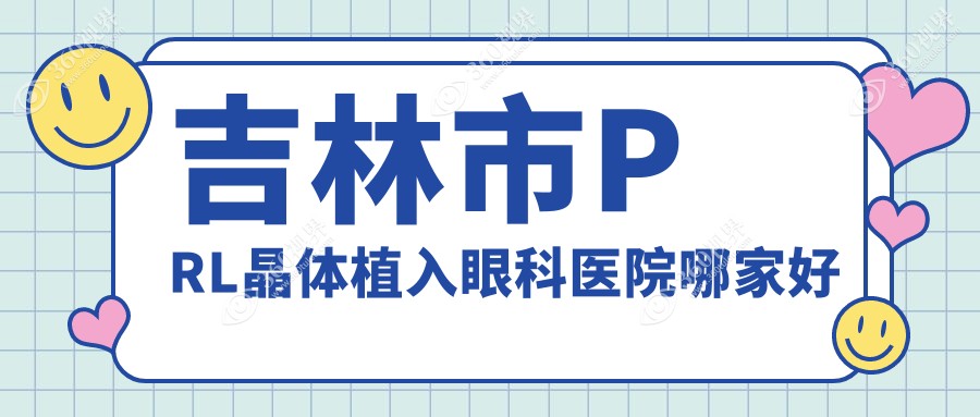 吉林市PRL晶体植入哪家好？吉林市瑞士ICL晶体植入建议市