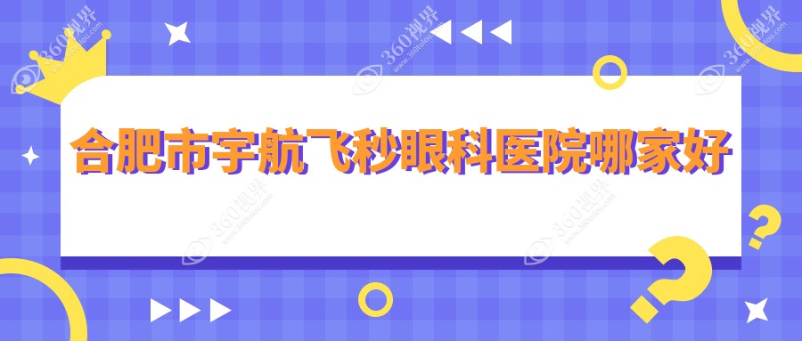 合肥市宇航飞秒哪家好？合肥市建议沃瑞|慧视|东南眼科
