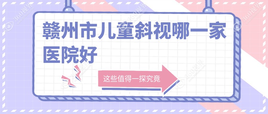 赣州市儿童斜视哪一家医院好？眼科医院、声誉测评价格价
