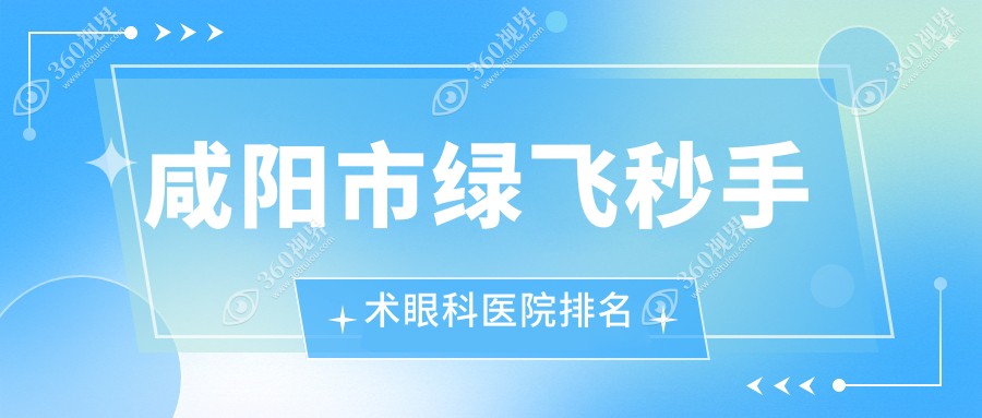 咸阳市绿飞秒手术医院排名前1:光明/做不错