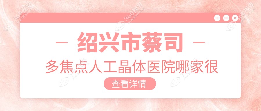 绍兴市蔡司多焦点人工晶体医院哪家很不错？做/的医院有这