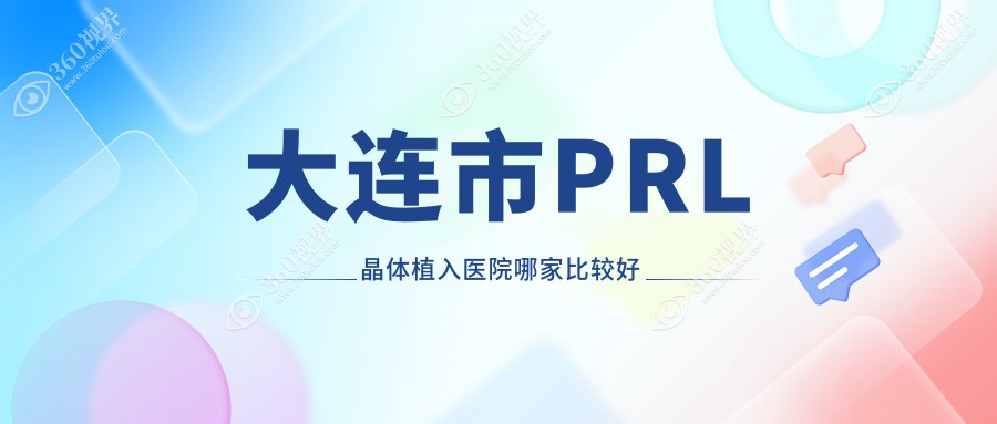 大连市PRL晶体植入医院哪家比较好？做瑞士TICL晶体植入/