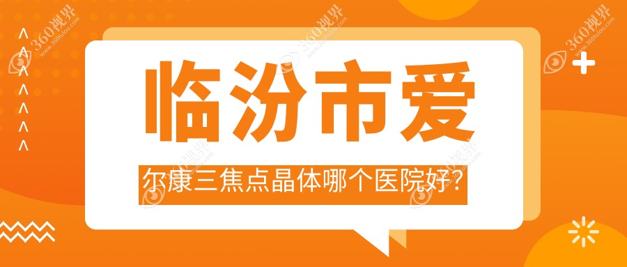 临汾市爱尔康三焦点晶体哪个医院好？洛基//等这一家技术好