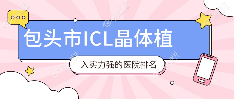 发布！包头市ICL晶体植入实力强的医院排名|前1名全面解析