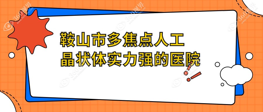 公开！鞍山市多焦点人工晶状体实力强的医院排名榜|前1名