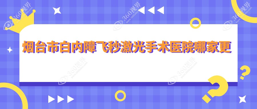 烟台市白内障飞秒激光手术医院哪家更好？做/的医院有这1家