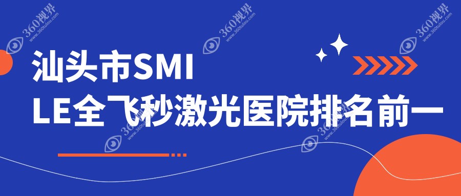 汕头市SMILE全飞秒激光医院排名前一有哪些汕头市很好SMIL