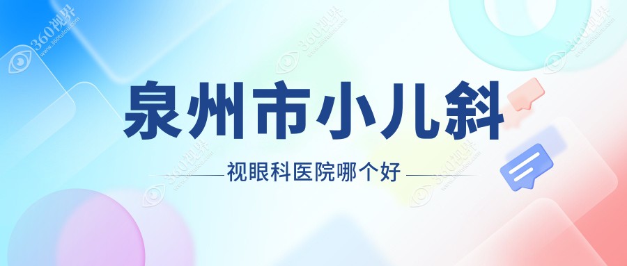 泉州市小儿斜视医院哪个好？艾仕瞳、惠明欧普，再附价格